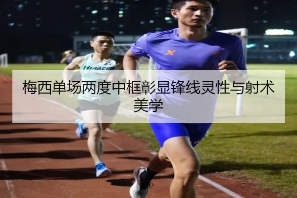 梅西单场两度中框彰显锋线灵性与射术美学
